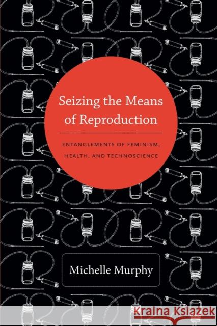 Seizing the Means of Reproduction: Entanglements of Feminism, Health, and Technoscience Murphy, Michelle 9780822353362 Duke University Press - książka