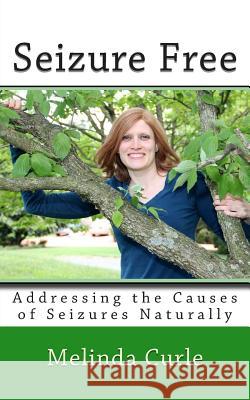Seizure Free: Addressing the Causes of Seizures Naturally MS Melinda Curle Sheila Grimes Joey Darley 9781489569981 Createspace Independent Publishing Platform - książka