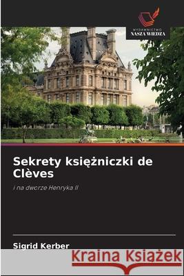 Sekrety ksiezniczki de Clèves Kerber, Sigrid 9786209294051 Wydawnictwo Nasza Wiedza - książka