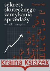 Sekrety skutecznego zamykania sprzedaży Tomasz Dub 9788301240127 Wydawnictwo Naukowe PWN - książka