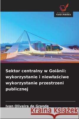 Sektor centralny w Goi?nii: wykorzystanie i niewlaściwe wykorzystanie przestrzeni publicznej Ivan Oliveira de Grande 9786209201974 Wydawnictwo Nasza Wiedza - książka
