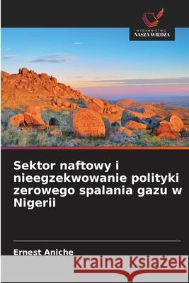 Sektor naftowy i nieegzekwowanie polityki zerowego spalania gazu w Nigerii Aniche, Ernest 9786139602742 Wydawnictwo Nasza Wiedza - książka