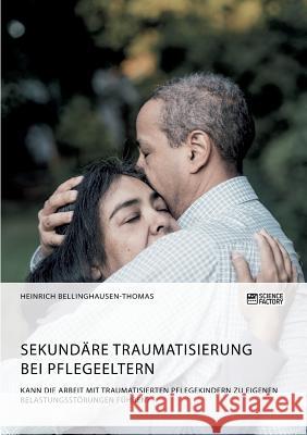 Sekundäre Traumatisierung bei Pflegeeltern. Kann die Arbeit mit traumatisierten Pflegekindern zu eigenen Belastungsstörungen führen? Bellinghausen-Thomas, Heinrich 9783956877216 Grin Verlag - książka