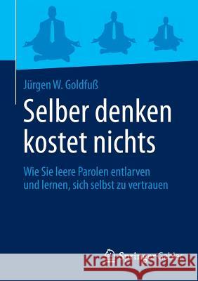 Selber Denken Kostet Nichts: Wie Sie Leere Parolen Entlarven Und Lernen, Sich Selbst Zu Vertrauen Goldfuß, Jürgen W. 9783658008468 Springer Gabler - książka