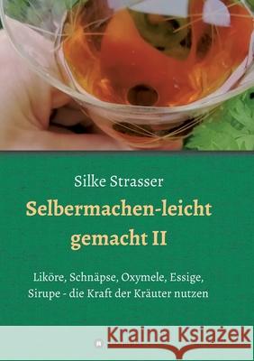 Selbermachen - leicht gemacht II: Liköre, Schnäpse, Oxymele, Essige, Sirupe - die Kraft der Kräuter nutzen Strasser, Silke 9783347109612 Tredition Gmbh - książka