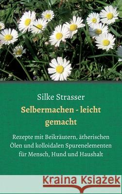 Selbermachen - leicht gemacht: Rezepte mit Beikräutern, ätherischen Ölen und kolloidalen Spurenelementen für Mensch, Hund und Haushalt Strasser, Silke 9783347074804 Tredition Gmbh - książka
