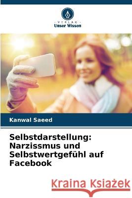 Selbstdarstellung: Narzissmus und Selbstwertgefühl auf Facebook Kanwal Saeed 9786205352991 Verlag Unser Wissen - książka