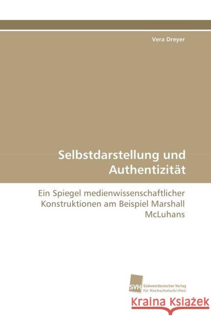 Selbstdarstellung und Authentizität : Ein Spiegel medienwissenschaftlicher Konstruktionen am Beispiel Marshall McLuhans Dreyer, Vera 9783838107363 Südwestdeutscher Verlag für Hochschulschrifte - książka
