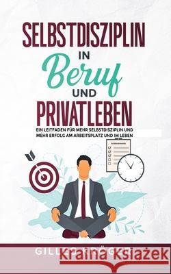 Selbstdisziplin in Beruf und Privatleben: Ein Leitfaden f?r mehr Selbstdisziplin und mehr Erfolg am Arbeitsplatz und im Leben Gilles Kr?ger 9781304700575 Lulu.com - książka