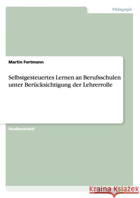 Selbstgesteuertes Lernen an Berufsschulen unter Berücksichtigung der Lehrerrolle Martin Fortmann 9783656668428 Grin Verlag Gmbh - książka