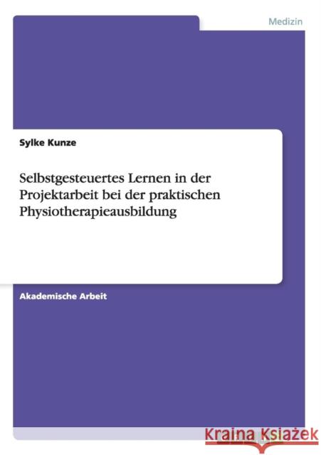 Selbstgesteuertes Lernen in der Projektarbeit bei der praktischen Physiotherapieausbildung Sylke Kunze   9783656852094 Grin Verlag Gmbh - książka