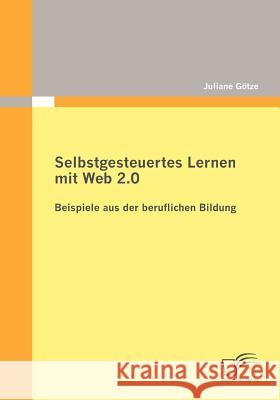 Selbstgesteuertes Lernen mit Web 2.0: Beispiele aus der beruflichen Bildung Götze, Juliane 9783836698313 Diplomica - książka