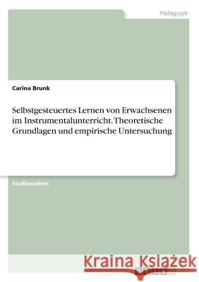 Selbstgesteuertes Lernen von Erwachsenen im Instrumentalunterricht. Theoretische Grundlagen und empirische Untersuchung Carina Brunk 9783668316782 Grin Verlag - książka