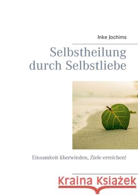 Selbstheilung durch Selbstliebe: Einsamkeit überwinden, Ziele erreichen! Jochims, Inke 9783748184300 Books on Demand - książka