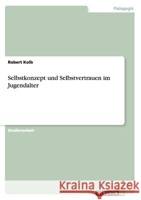 Selbstkonzept und Selbstvertrauen im Jugendalter Robert Kolb 9783656933724 Grin Verlag Gmbh - książka