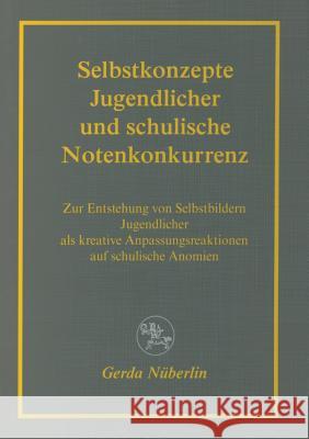 Selbstkonzepte Jugendlicher Und Schulische Notenkonkurrenz: Zur Entstehung Von Selbstbildern Jugendlicher ALS Kreative Anpassungsreaktionen Auf Schuli Nüberlin, Gerda 9783825503642 Centaurus Verlag & Media - książka