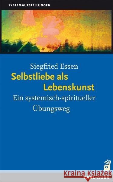 Selbstliebe als Lebenskunst : Ein systemisch-spiritueller Übungsweg Essen, Siegfried 9783896708878 Carl-Auer - książka