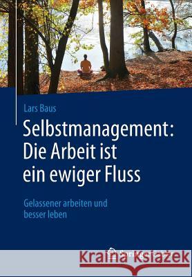 Selbstmanagement: Die Arbeit Ist Ein Ewiger Fluss: Gelassener Arbeiten Und Besser Leben Baus, Lars 9783658095925 Springer Gabler - książka