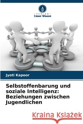 Selbstoffenbarung und soziale Intelligenz: Beziehungen zwischen Jugendlichen Kapoor, Jyoti 9786209075681 Verlag Unser Wissen - książka