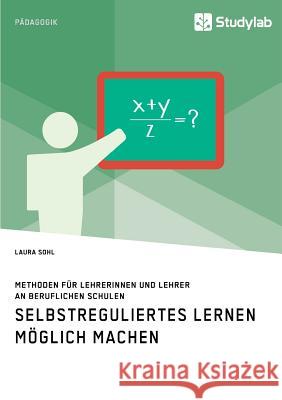 Selbstreguliertes Lernen möglich machen. Methoden für Lehrerinnen und Lehrer an beruflichen Schulen Laura Sohl   9783960954750 Studylab - książka