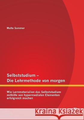 Selbststudium - Die Lehrmethode von morgen: Wie Lernmaterialien das Selbststudium mithilfe von hypermedialen Elementen erfolgreich machen Sommer, Malte 9783842869646 Diplomica Verlag Gmbh - książka