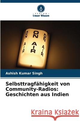 Selbsttragfähigkeit von Community-Radios: Geschichten aus Indien Singh, Ashish Kumar 9786208937935 Verlag Unser Wissen - książka