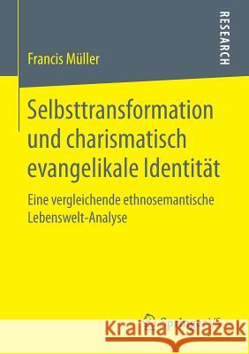 Selbsttransformation Und Charismatisch Evangelikale Identität: Eine Vergleichende Ethnosemantische Lebenswelt-Analyse Müller, Francis 9783658092504 Springer vs - książka