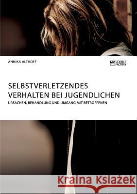 Selbstverletzendes Verhalten bei Jugendlichen. Ursachen, Behandlung und Umgang mit Betroffenen Annika Althoff 9783956873539 Science Factory - książka