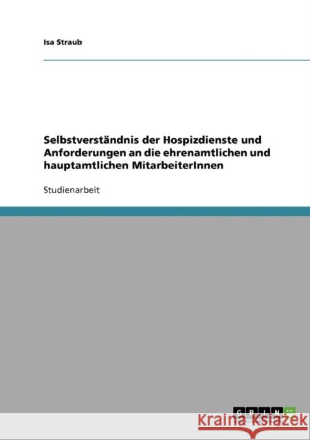 Selbstverständnis der Hospizdienste und Anforderungen an die ehrenamtlichen und hauptamtlichen MitarbeiterInnen Straub, Isa 9783638665773 Grin Verlag - książka