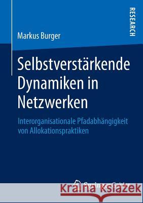 Selbstverstärkende Dynamiken in Netzwerken: Interorganisationale Pfadabhängigkeit Von Allokationspraktiken Burger, Markus 9783658018399 Springer Gabler - książka