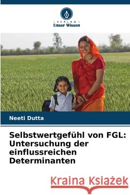 Selbstwertgef?hl von FGL: Untersuchung der einflussreichen Determinanten Neeti Dutta 9786209050862 Verlag Unser Wissen - książka