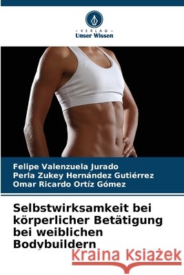 Selbstwirksamkeit bei körperlicher Betätigung bei weiblichen Bodybuildern Valenzuela Jurado, Felipe, Hernández Gutiérrez, Perla Zukey, Ortíz Gómez, Omar Ricardo 9786209415418 Verlag Unser Wissen - książka