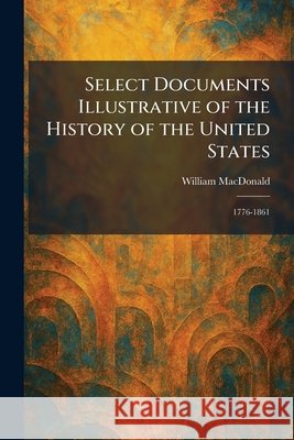 Select Documents Illustrative of the History of the United States: 1776-1861 MacDonald, William 9781025977744 Tradd Street Press - książka