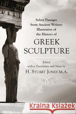 Select Passages from Ancient Writers: Illustrative of the History of Greek Sculpture H. Stuart Jone 9781633916968 Westphalia Press - książka