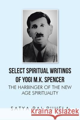 Select Spiritual Writings of Yogi M.K. Spencer: The Harbinger of the New Age Spirituality Satya Pal Ruhela 9781482845433 Partridge India - książka