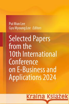 Selected Papers from the 10th International Conference on E-Business and Applications 2024 Pui Mun Lee Gyu Myoung Lee 9789819734085 Springer - książka