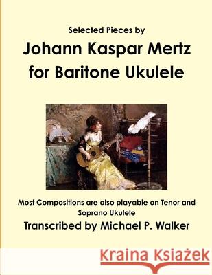 Selected Pieces by Johann Kaspar Mertz for Baritone Ukulele Michael Walker 9781365127236 Lulu.com - książka