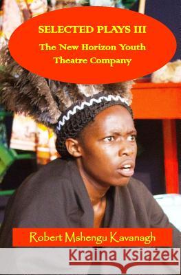 Selected Plays III: The New Horizon Youth Theatre Robert Mshengu Kavanagh 9781544675770 Createspace Independent Publishing Platform - książka