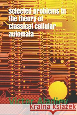 Selected Problems in the Theory of Classical Cellular Automata Michael Leonid Shishakov Vjacheslav Alexei Vaganov Victor Zachar Aladjev 9781730950377 Independently Published - książka