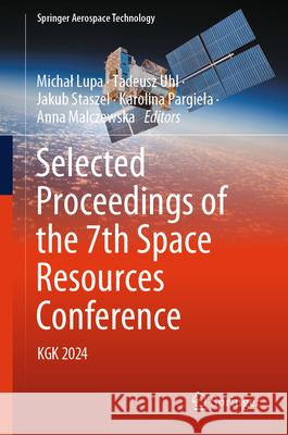 Selected Proceedings of the 7th Space Resources Conference: Kgk 2024 Michal Lupa Tadeusz Uhl Jakub Staszel 9783031912269 Springer - książka