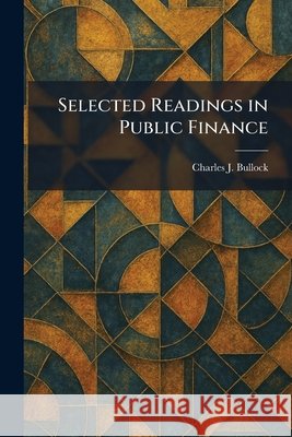 Selected Readings in Public Finance Bullock, Charles J. 9781025981123 Tradd Street Press - książka