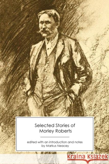 Selected Stories of Morley Roberts Morley Roberts Markus Neacey Markus Neacey 9781906469535 Victorian Secrets - książka