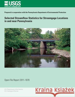 Selected Streamflow Statistics for Streamgage Locations in and near Pennsylvania U. S. Department of the Interior 9781495958595 Createspace - książka