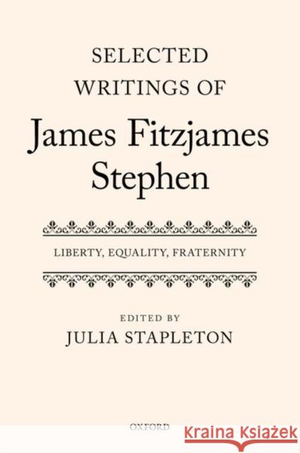 Selected Writings of James Fitzjames Stephen: Liberty, Equality, Fraternity Julia Stapleton 9780199212675 Oxford University Press, USA - książka