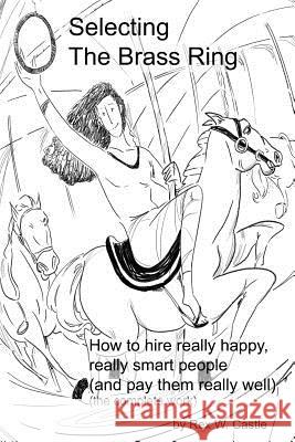 Selecting the Brass Ring: Hiring Really Happy, Smart People MR Rex W. Castle 9781537459318 Createspace Independent Publishing Platform - książka