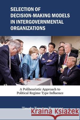 Selection of Decision-Making Models in Intergovernmental Organizations: A Poliheuristic Approach to Political Regime Type Influence Timothy Tamutana Tamunang 9781954154056 Miraclaire Publishing - książka