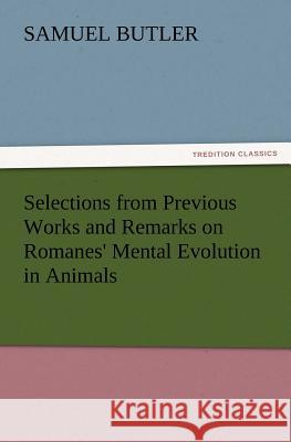 Selections from Previous Works and Remarks on Romanes' Mental Evolution in Animals Samuel Butler 9783847233633 tredition GmbH - książka