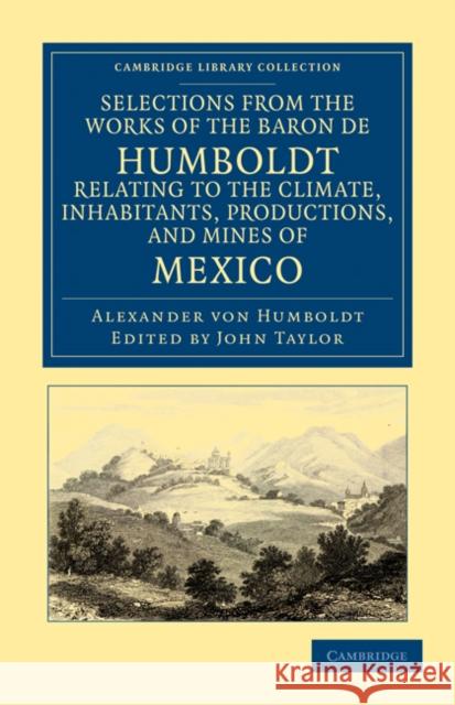 Selections from the Works of the Baron de Humboldt, Relating to the Climate, Inhabitants, Productions, and Mines of Mexico Alexander Von Humboldt Alexander Vo John Taylor 9781108033749 Cambridge University Press - książka