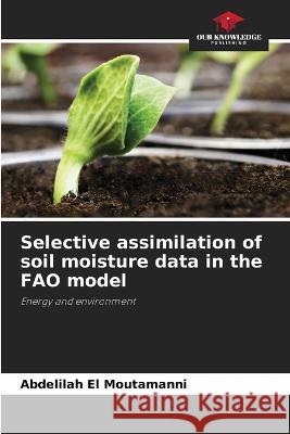 Selective assimilation of soil moisture data in the FAO model Abdelilah El Moutamanni   9786206123255 Our Knowledge Publishing - książka
