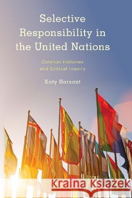 Selective Responsibility in the United Nations: Colonial Histories and Critical Inquiry Harsant, Katy 9781538172971 Rowman & Littlefield Publishers - książka